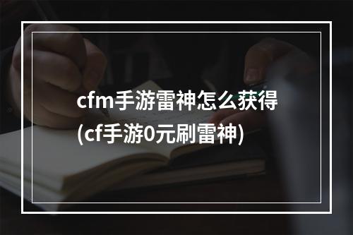 cfm手游雷神怎么获得(cf手游0元刷雷神)