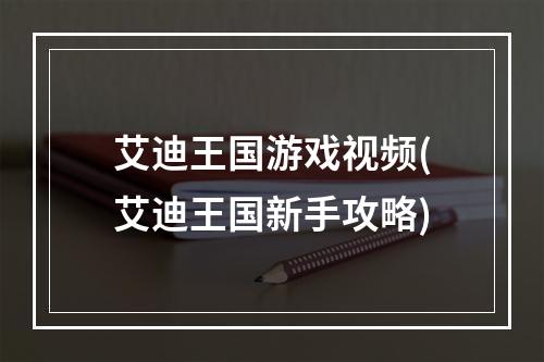 艾迪王国游戏视频(艾迪王国新手攻略)