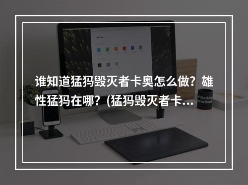 谁知道猛犸毁灭者卡奥怎么做？雄性猛犸在哪？(猛犸毁灭者卡奥)