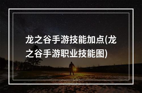 龙之谷手游技能加点(龙之谷手游职业技能图)