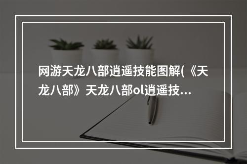 网游天龙八部逍遥技能图解(《天龙八部》天龙八部ol逍遥技能，天龙八部逍遥什么)