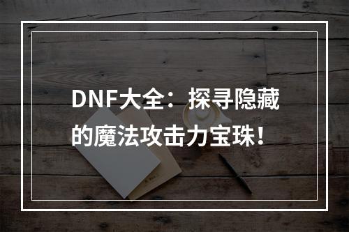 DNF大全：探寻隐藏的魔法攻击力宝珠！