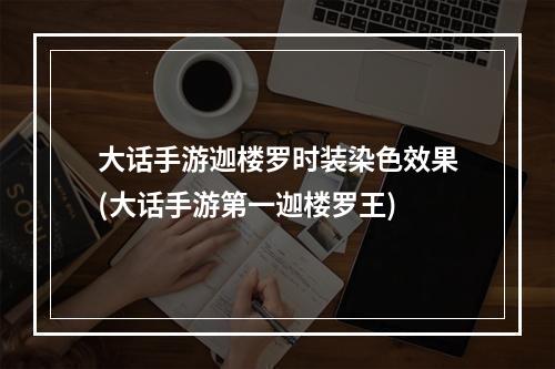 大话手游迦楼罗时装染色效果(大话手游第一迦楼罗王)