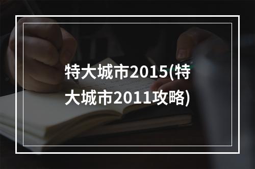 特大城市2015(特大城市2011攻略)