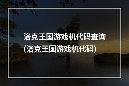 洛克王国游戏机代码查询(洛克王国游戏机代码)