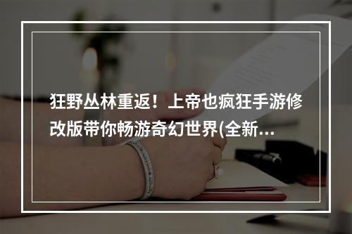 狂野丛林重返！上帝也疯狂手游修改版带你畅游奇幻世界(全新版本曝光！上帝也疯狂手游修改版带你解锁无尽惊喜)