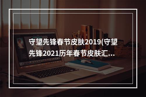 守望先锋春节皮肤2019(守望先锋2021历年春节皮肤汇总)