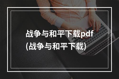 战争与和平下载pdf(战争与和平下载)