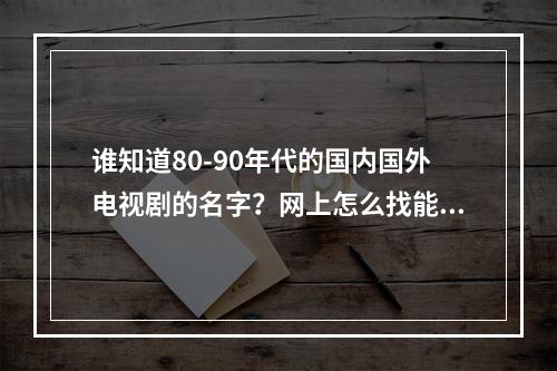 谁知道80-90年代的国内国外电视剧的名字？网上怎么找能看到呢？(爆丸小子大战)