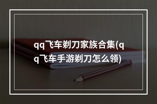 qq飞车剃刀家族合集(qq飞车手游剃刀怎么领)