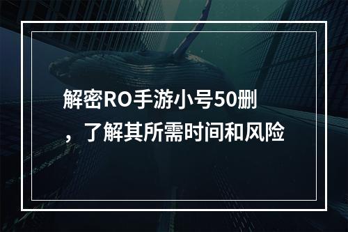 解密RO手游小号50删，了解其所需时间和风险