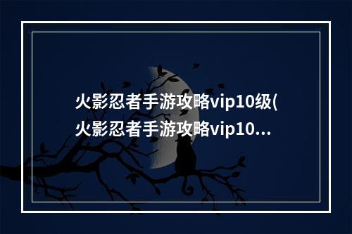 火影忍者手游攻略vip10级(火影忍者手游攻略vip10)