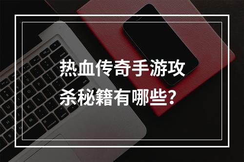 热血传奇手游攻杀秘籍有哪些？