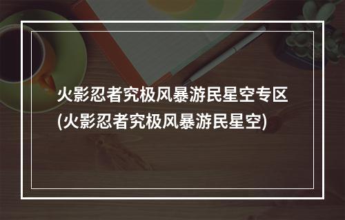 火影忍者究极风暴游民星空专区(火影忍者究极风暴游民星空)