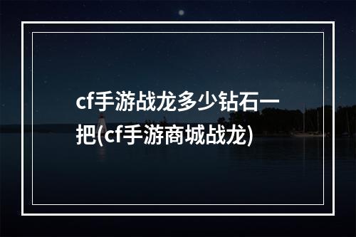 cf手游战龙多少钻石一把(cf手游商城战龙)