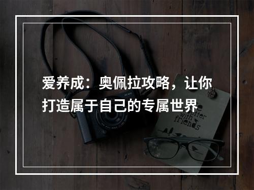 爱养成：奥佩拉攻略，让你打造属于自己的专属世界