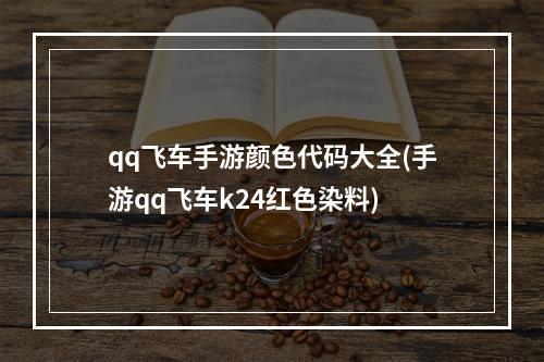 qq飞车手游颜色代码大全(手游qq飞车k24红色染料)