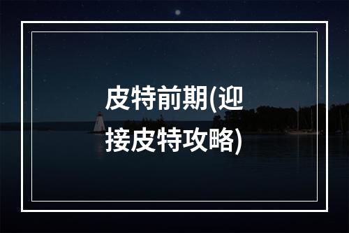 皮特前期(迎接皮特攻略)