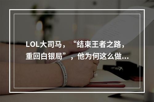 LOL大司马，“结束王者之路，重回白银局”，他为何这么做？(大司马解说)