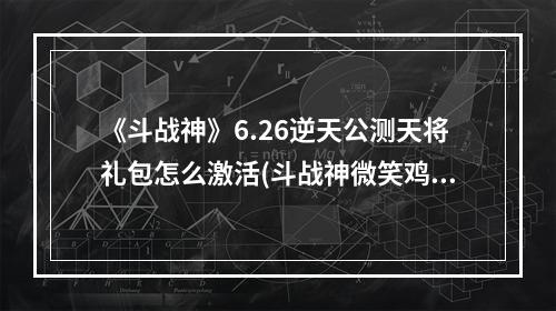 《斗战神》6.26逆天公测天将礼包怎么激活(斗战神微笑鸡蛋)