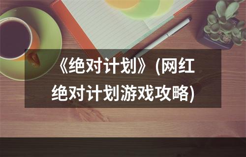 《绝对计划》(网红绝对计划游戏攻略)