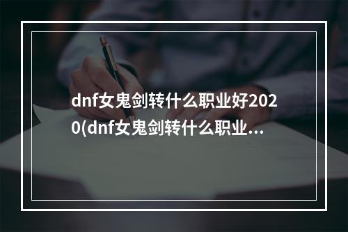 dnf女鬼剑转什么职业好2020(dnf女鬼剑转什么职业好dnf女鬼剑土豪与平民如何选择)