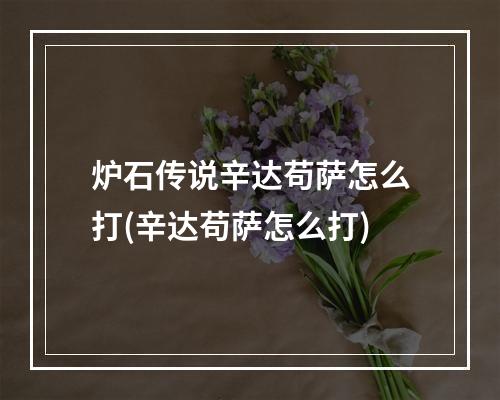 炉石传说辛达苟萨怎么打(辛达苟萨怎么打)