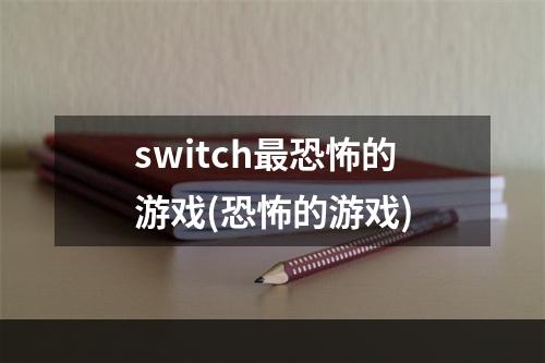 switch最恐怖的游戏(恐怖的游戏)