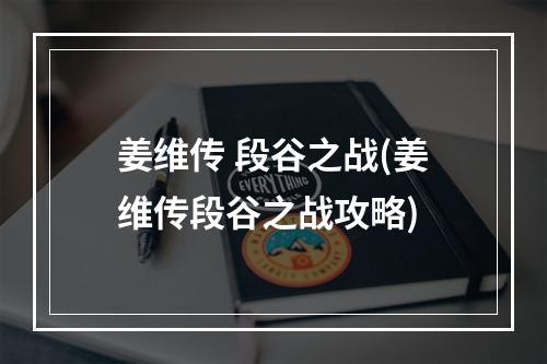 姜维传 段谷之战(姜维传段谷之战攻略)