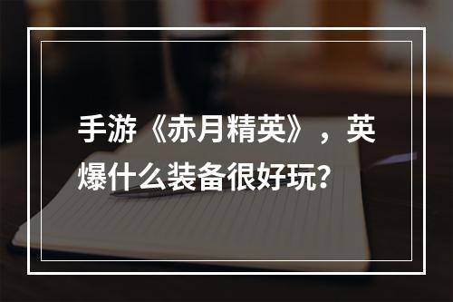 手游《赤月精英》，英爆什么装备很好玩？