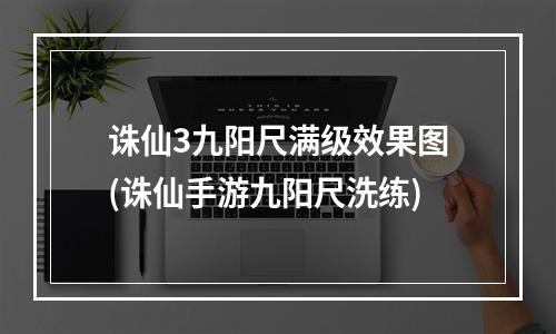 诛仙3九阳尺满级效果图(诛仙手游九阳尺洗练)