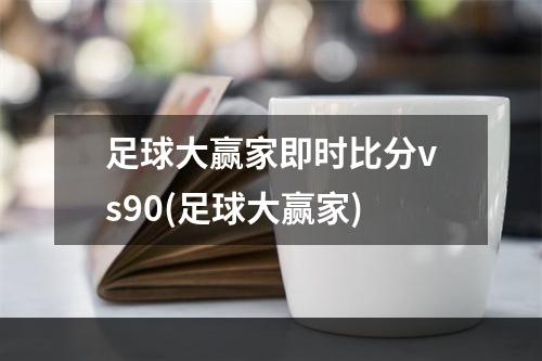 足球大赢家即时比分vs90(足球大赢家)