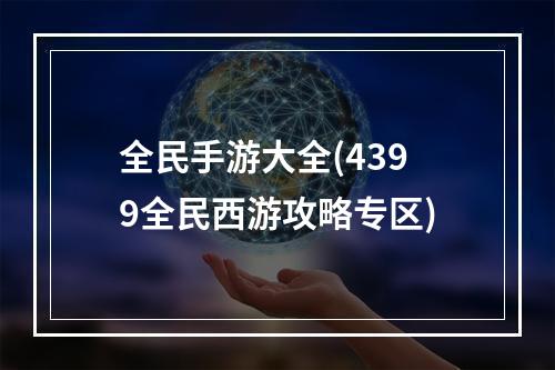 全民手游大全(4399全民西游攻略专区)