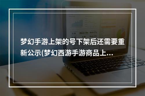 梦幻手游上架的号下架后还需要重新公示(梦幻西游手游商品上架多久会下架)