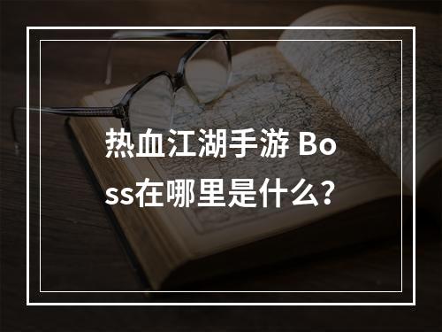 热血江湖手游 Boss在哪里是什么？