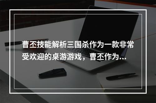 曹丕技能解析三国杀作为一款非常受欢迎的桌游游戏，曹丕作为其中的代表角色，其技能也显得格外重要。下面就为大家详细介绍曹丕游戏技能及其运用。