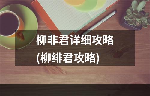 柳非君详细攻略(柳绯君攻略)