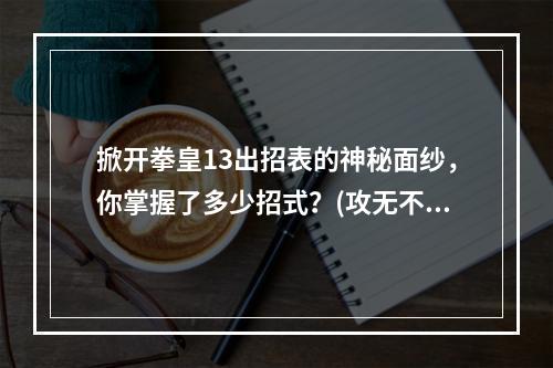 掀开拳皇13出招表的神秘面纱，你掌握了多少招式？(攻无不胜的利器，在拳皇13出招表中找到你的杀敌必杀技！)