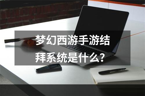 梦幻西游手游结拜系统是什么？