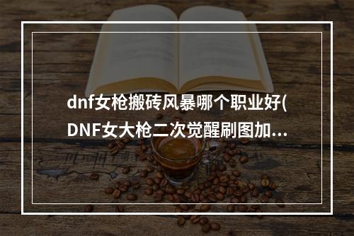 dnf女枪搬砖风暴哪个职业好(DNF女大枪二次觉醒刷图加点 风暴骑兵85刷图加点攻略)