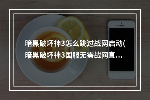 暗黑破坏神3怎么跳过战网启动(暗黑破坏神3国服无需战网直接登陆方法攻略)