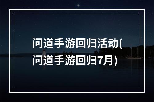 问道手游回归活动(问道手游回归7月)