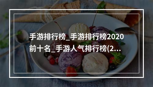 手游排行榜_手游排行榜2020前十名_手游人气排行榜(2022前十名手游手机版人气排行榜有什么 必玩的人气最高)