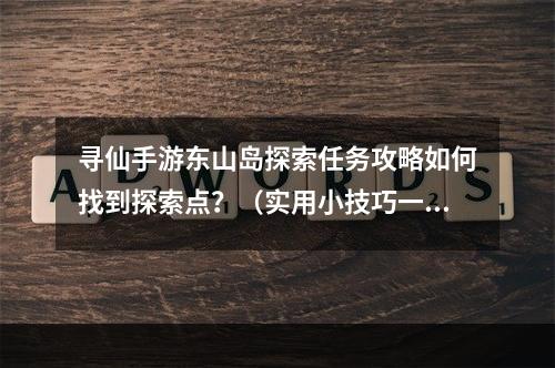 寻仙手游东山岛探索任务攻略如何找到探索点？（实用小技巧一箭双雕）