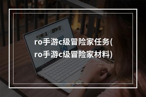 ro手游c级冒险家任务(ro手游c级冒险家材料)