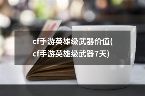 cf手游英雄级武器价值(cf手游英雄级武器7天)