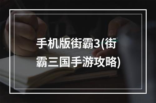 手机版街霸3(街霸三国手游攻略)