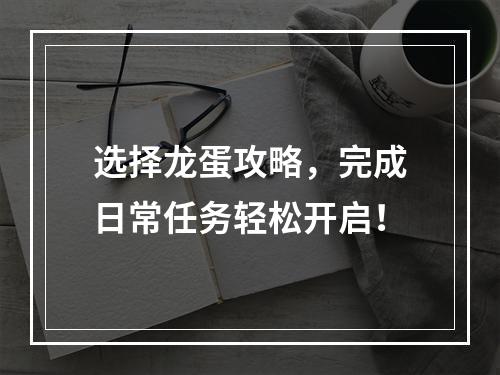 选择龙蛋攻略，完成日常任务轻松开启！