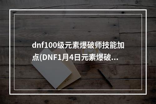 dnf100级元素爆破师技能加点(DNF1月4日元素爆破师技能改版内容是什么 DNF1.4魔皇)