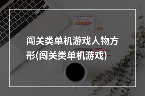 闯关类单机游戏人物方形(闯关类单机游戏)